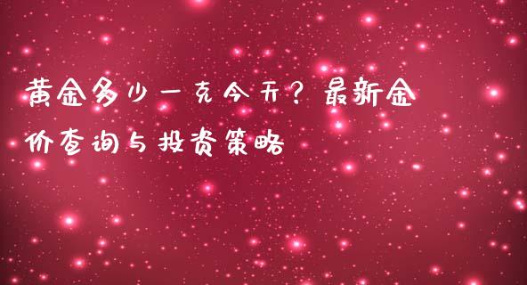 黄金多少一克今天？最新金价查询与投资策略_https://m.lcpcjs.com_期货交易时间_第1张