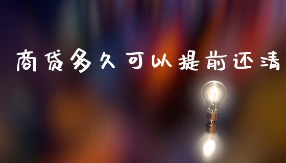 商贷多久可以提前还清_https://m.lcpcjs.com_期货交易时间_第1张