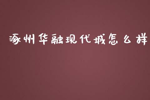涿州华融现代城怎么样_https://m.lcpcjs.com_期货交易_第1张