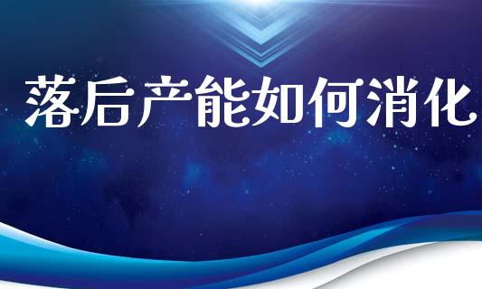 落后产能如何消化_https://m.lcpcjs.com_期货交易_第1张