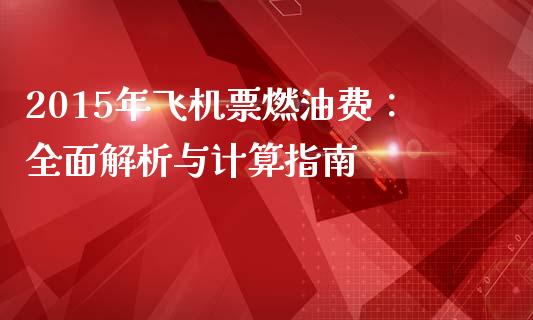 2015年飞机票燃油费：全面解析与计算指南_https://m.lcpcjs.com_期货交易_第1张