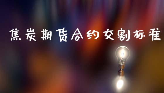 焦炭期货合约交割标准_https://m.lcpcjs.com_期货交易时间_第1张