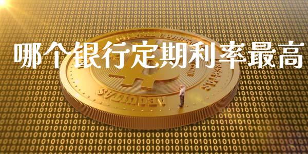 哪个银行定期利率最高_https://m.lcpcjs.com_期货交易时间_第1张