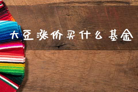 大豆涨价买什么基金_https://m.lcpcjs.com_恒指期货保证金_第1张