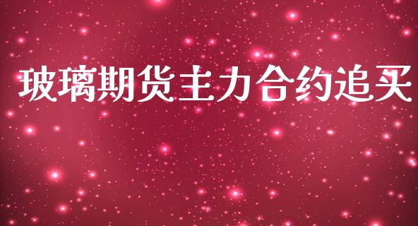 玻璃期货主力合约追买_https://m.lcpcjs.com_白银期货保证金_第1张