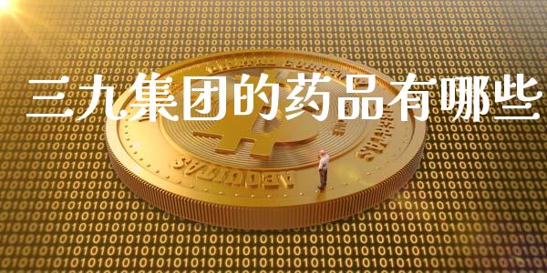 三九集团的药品有哪些_https://m.lcpcjs.com_期货交易时间_第1张