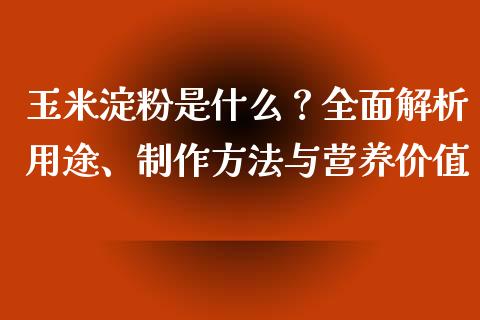 玉米淀粉是什么?全面解析用途、制作方法与营养价值_期货交易时间_第1张_白银期货保证金_期货交易_恒指期货保证金_期货交易时间 玉米淀粉是什么?全面解析用途、制作方法与营养价值_https://m.lcpcjs.com_期货交易时间_第1张