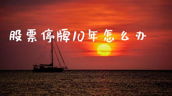 股票停牌10年怎么办_https://m.lcpcjs.com_期货交易_第1张