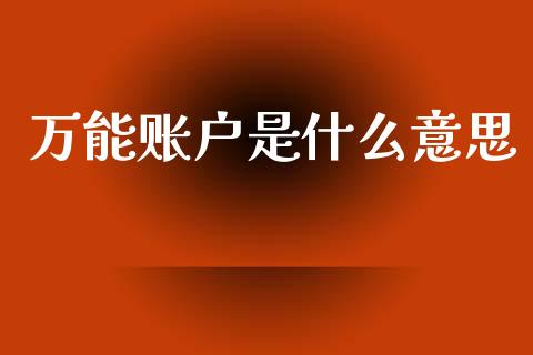 万能账户是什么意思_https://m.lcpcjs.com_期货交易时间_第1张
