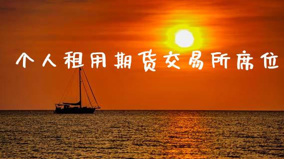 个人租用期货交易所席位_https://m.lcpcjs.com_期货交易_第1张