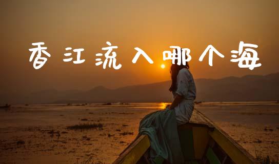 香江流入哪个海_https://m.lcpcjs.com_恒指期货保证金_第1张