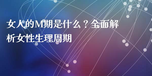 女人的M期是什么?全面解析女性生理周期_恒指期货保证金_第1张_白银期货保证金_期货交易_恒指期货保证金_期货交易时间 女人的M期是什么?全面解析女性生理周期_https://m.lcpcjs.com_恒指期货保证金_第1张