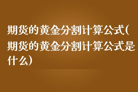 期货的黄金分割计算公式(期货的黄金分割计算公式是什么)_https://m.lcpcjs.com_期货交易_第1张