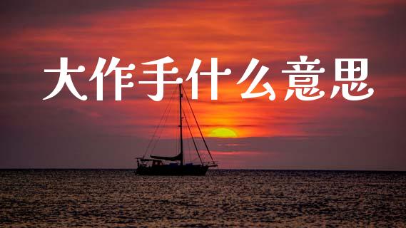 大作手什么意思_https://m.lcpcjs.com_白银期货保证金_第1张