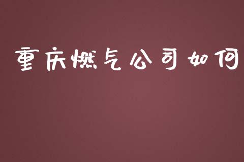 重庆燃气公司如何_https://m.lcpcjs.com_期货交易_第1张