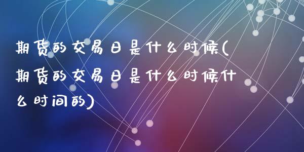 期货的交易日是什么时候(期货的交易日是什么时候什么时间的)_https://m.lcpcjs.com_白银期货保证金_第1张