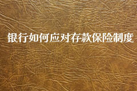 银行如何应对存款保险制度_https://m.lcpcjs.com_白银期货保证金_第1张