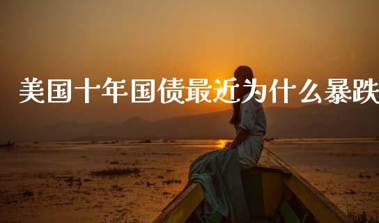 美国十年国债最近为什么暴跌_https://m.lcpcjs.com_白银期货保证金_第1张
