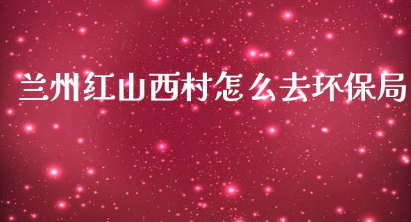 兰州红山西村怎么去环保局_https://m.lcpcjs.com_恒指期货保证金_第1张