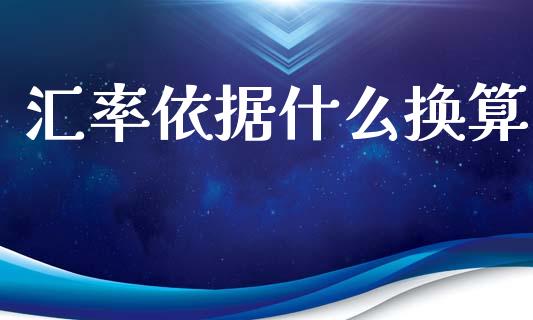汇率依据什么换算_https://m.lcpcjs.com_恒指期货保证金_第1张