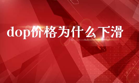 dop价格为什么下滑_https://m.lcpcjs.com_期货交易_第1张