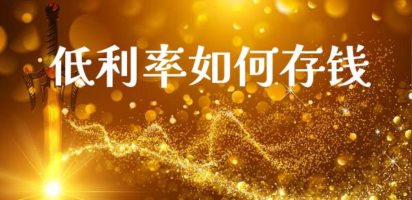 低利率如何存钱_https://m.lcpcjs.com_恒指期货保证金_第1张