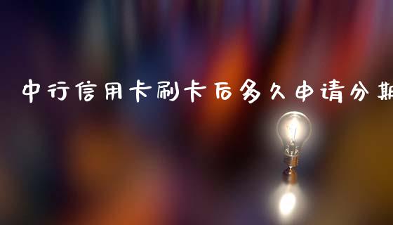 中行信用卡刷卡后多久申请分期_https://m.lcpcjs.com_期货交易_第1张