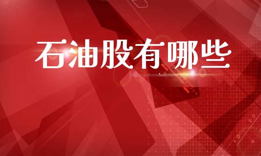 石油股有哪些_https://m.lcpcjs.com_白银期货保证金_第1张