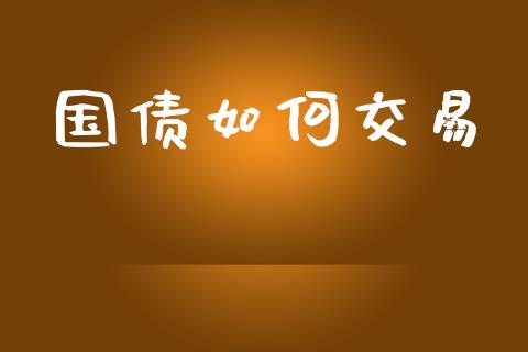 国债如何交易_https://m.lcpcjs.com_白银期货保证金_第1张