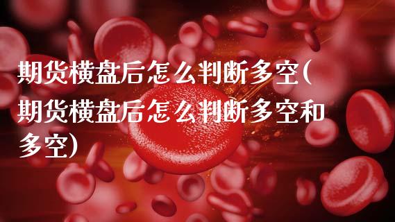 期货横盘后怎么判断多空(期货横盘后怎么判断多空和多空)_https://m.lcpcjs.com_白银期货保证金_第1张