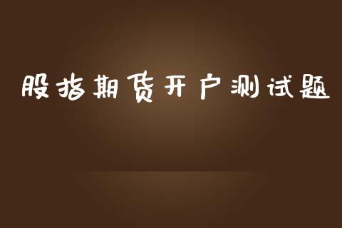 股指期货开户测试题_https://m.lcpcjs.com_期货交易_第1张