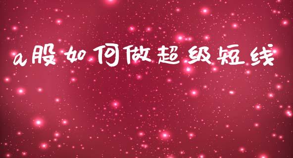 a股如何做超级短线_https://m.lcpcjs.com_白银期货保证金_第1张