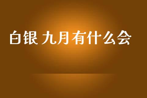 白银 九月有什么会_https://m.lcpcjs.com_白银期货保证金_第1张