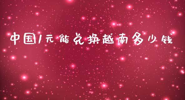 中国1元能兑换越南多少钱_https://m.lcpcjs.com_期货交易_第1张