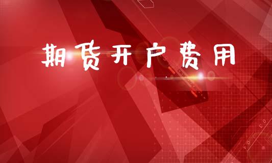 期货开户费用_https://m.lcpcjs.com_恒指期货保证金_第1张