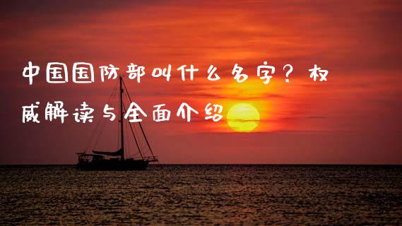 中国国防部叫什么名字？权威解读与全面介绍_https://m.lcpcjs.com_白银期货保证金_第1张
