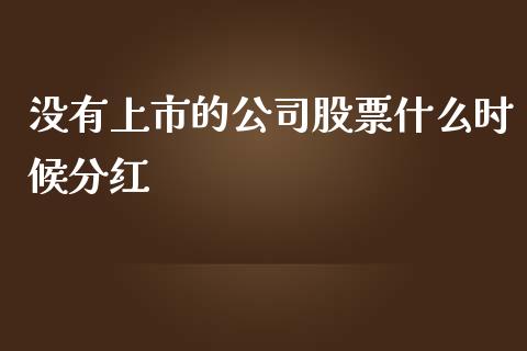 没有上市的公司股票什么时候分红_https://m.lcpcjs.com_期货交易_第1张