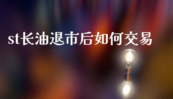 st长油退市后如何交易_https://m.lcpcjs.com_期货交易_第1张