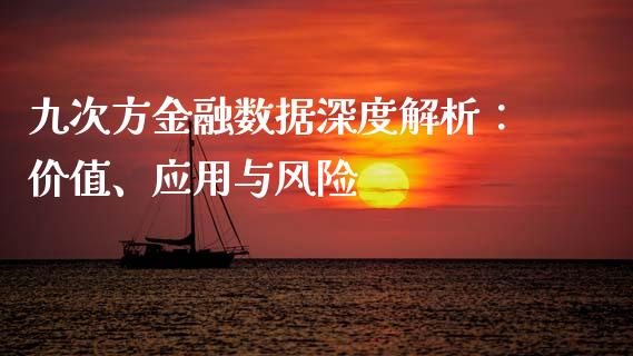 九次方金融数据深度解析：价值、应用与风险_https://m.lcpcjs.com_期货交易时间_第1张