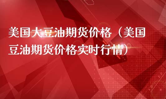 美国大豆油期货价格(美国豆油期货价格实时行情)_恒指期货保证金_第1张_白银期货保证金_期货交易_恒指期货保证金_期货交易时间 美国大豆油期货价格(美国豆油期货价格实时行情)_https://m.lcpcjs.com_恒指期货保证金_第1张