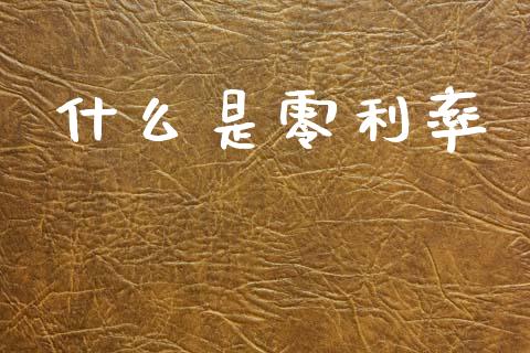 什么是零利率_https://m.lcpcjs.com_恒指期货保证金_第1张