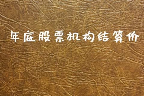 年底股票机构结算价_https://m.lcpcjs.com_白银期货保证金_第1张