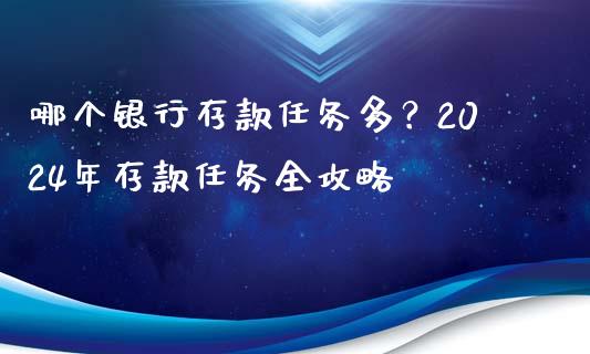 哪个银行存款任务多？2024年存款任务全攻略_https://m.lcpcjs.com_期货交易时间_第1张
