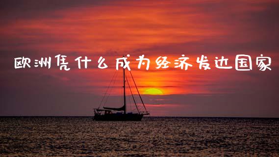 欧洲凭什么成为经济发达国家_https://m.lcpcjs.com_白银期货保证金_第1张