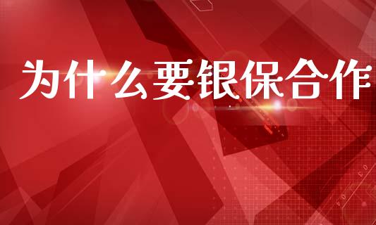 为什么要银保合作_https://m.lcpcjs.com_期货交易_第1张