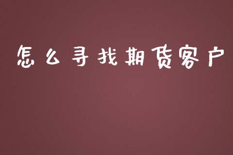 怎么寻找期货客户_https://m.lcpcjs.com_白银期货保证金_第1张