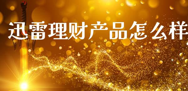 迅雷理财产品怎么样_https://m.lcpcjs.com_期货交易时间_第1张
