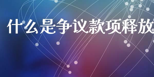 什么是争议款项释放_https://m.lcpcjs.com_恒指期货保证金_第1张