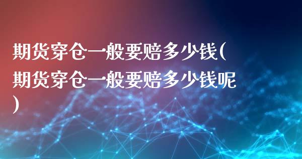 期货穿仓一般要赔多少钱(期货穿仓一般要赔多少钱呢)_https://m.lcpcjs.com_白银期货保证金_第1张