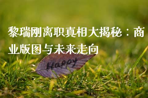 黎瑞刚离职真相大揭秘：商业版图与未来走向_https://m.lcpcjs.com_恒指期货保证金_第1张